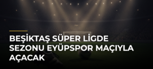 Beşiktaş Süper Ligde Sezonu Eyüpspor Maçıyla Açacak