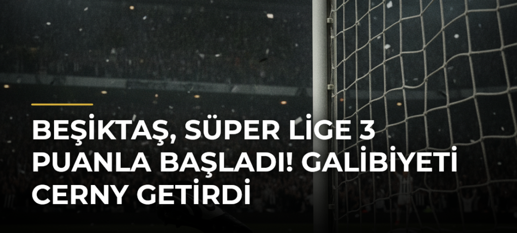 Beşiktaş, Süper Lige 3 puanla başladı! Galibiyeti Cerny getirdi