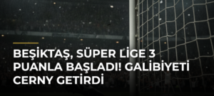 Beşiktaş, Süper Lige 3 puanla başladı! Galibiyeti Cerny getirdi