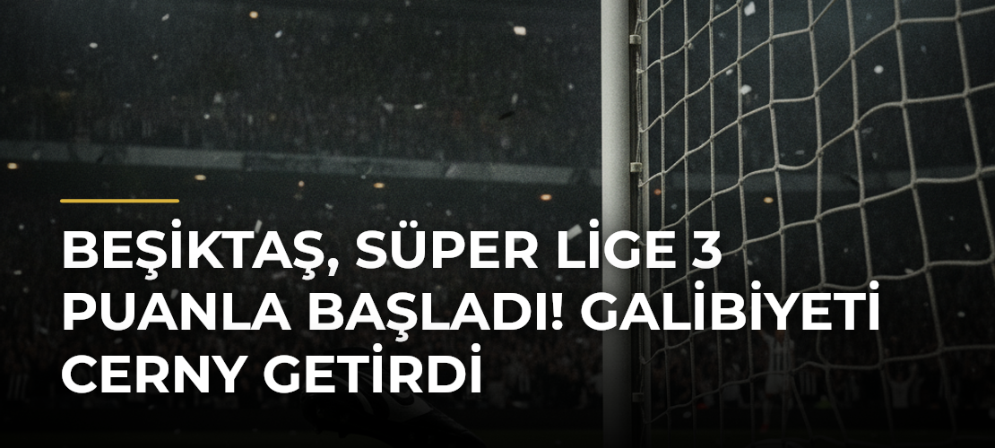 Beşiktaş, Süper Lige 3 puanla başladı! Galibiyeti Cerny getirdi