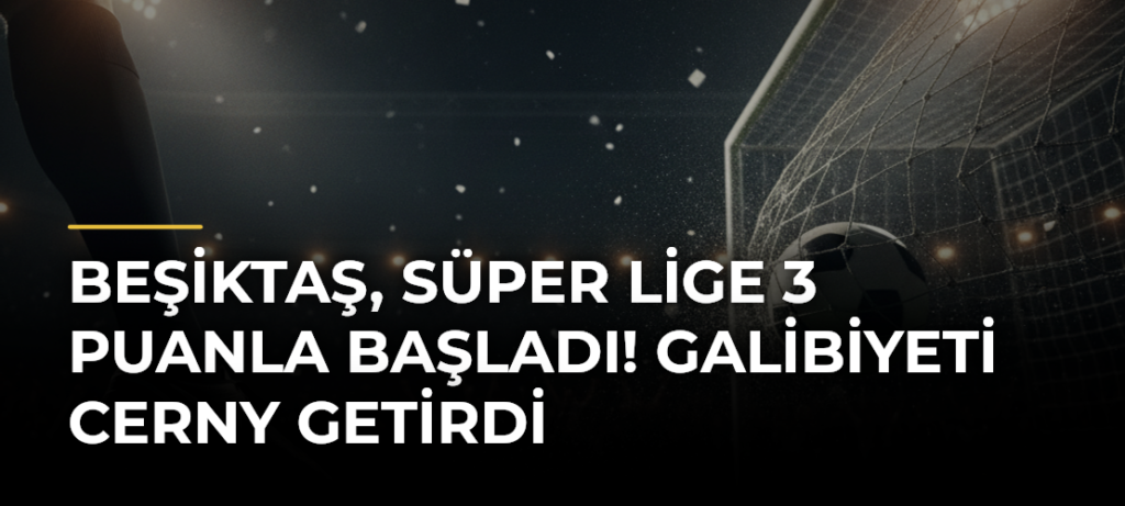 Beşiktaş, Süper Lige 3 Puanla Başladı! Galibiyeti Cerny Getirdi