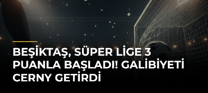Beşiktaş, Süper Lige 3 Puanla Başladı! Galibiyeti Cerny Getirdi