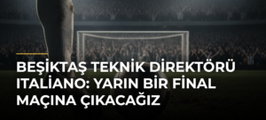 Beşiktaş Teknik Direktörü Italiano: Yarın bir final maçına çıkacağız