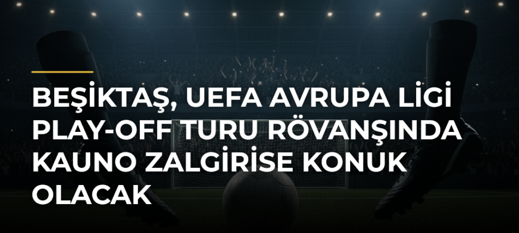 Beşiktaş, UEFA Avrupa Ligi Play-Off Turu Rövanşında Kauno Zalgirise Konuk Olacak