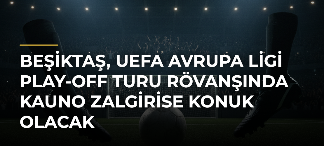 Beşiktaş, UEFA Avrupa Ligi Play-Off Turu Rövanşında Kauno Zalgirise Konuk Olacak