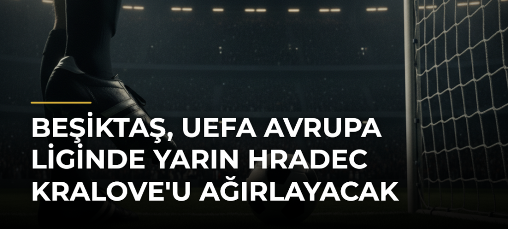 Beşiktaş, UEFA Avrupa Liginde yarın Hradec Kralove’u ağırlayacak