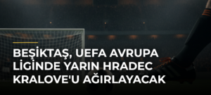 Beşiktaş, UEFA Avrupa Liginde yarın Hradec Kralove’u ağırlayacak
