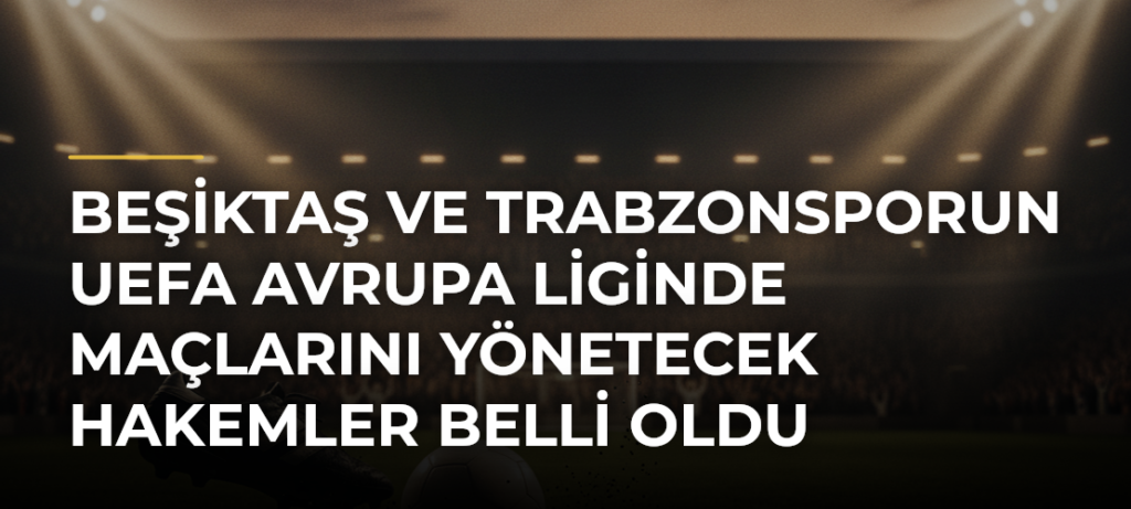 Beşiktaş ve Trabzonsporun UEFA Avrupa Liginde maçlarını yönetecek hakemler belli oldu
