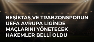 Beşiktaş ve Trabzonsporun UEFA Avrupa Liginde maçlarını yönetecek hakemler belli oldu