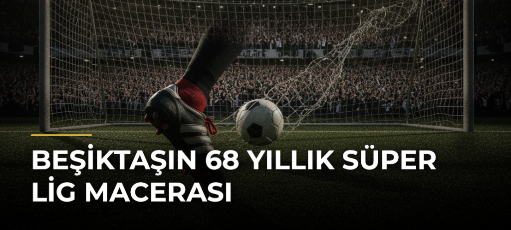 Beşiktaşın 68 Yıllık Süper Lig Macerası