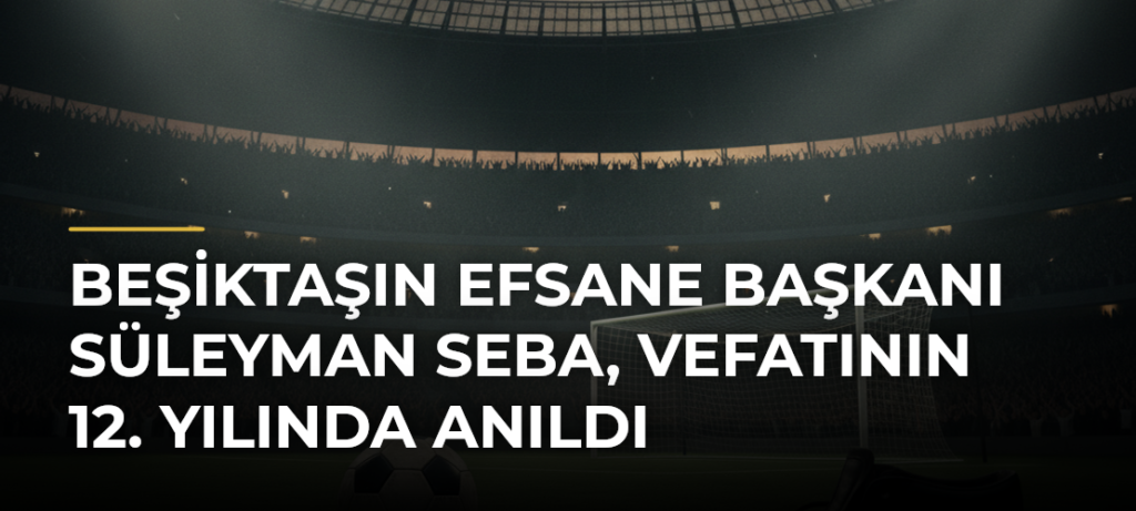 Beşiktaşın efsane başkanı Süleyman Seba, vefatının 12. yılında anıldı