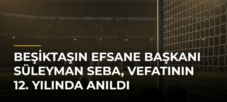 Beşiktaşın efsane başkanı Süleyman Seba, vefatının 12. yılında anıldı