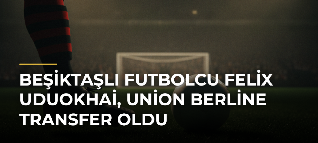Beşiktaşlı futbolcu Felix Uduokhai, Union Berline transfer oldu