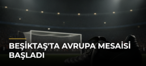 Beşiktaş’ta Avrupa Mesaisi Başladı