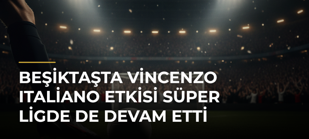 Beşiktaşta Vincenzo Italiano etkisi Süper Ligde de devam etti