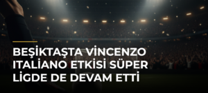 Beşiktaşta Vincenzo Italiano etkisi Süper Ligde de devam etti