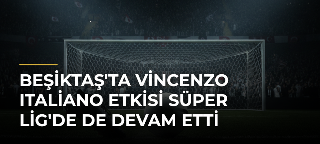 Beşiktaş’ta Vincenzo Italiano Etkisi Süper Lig’de de Devam Etti