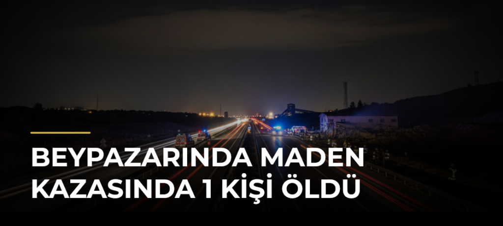 Beypazarında maden kazasında 1 kişi öldü