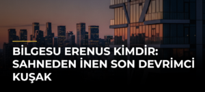 Bilgesu Erenus Kimdir: Sahneden İnen Son Devrimci Kuşak