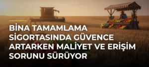 Bina Tamamlama Sigortasında Güvence Artarken Maliyet ve Erişim Sorunu Sürüyor