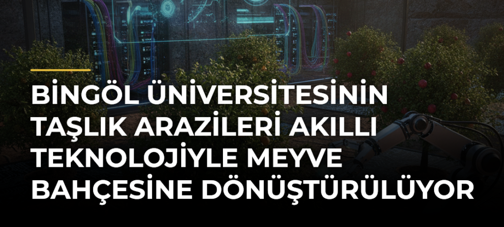 Bingöl Üniversitesinin taşlık arazileri akıllı teknolojiyle meyve bahçesine dönüştürülüyor