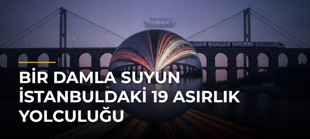 Bir damla suyun İstanbuldaki 19 asırlık yolculuğu