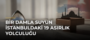 Bir damla suyun İstanbuldaki 19 asırlık yolculuğu