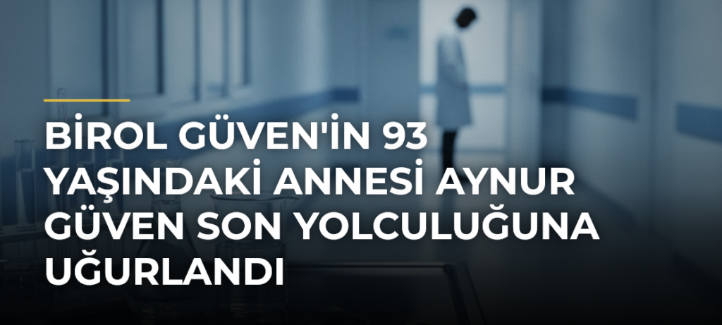 Birol Güven’in 93 Yaşındaki Annesi Aynur Güven Son Yolculuğuna Uğurlandı
