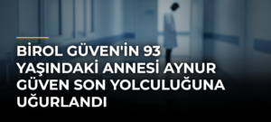 Birol Güven’in 93 Yaşındaki Annesi Aynur Güven Son Yolculuğuna Uğurlandı