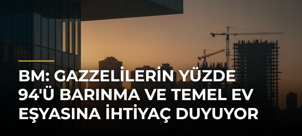 BM: Gazzelilerin Yüzde 94’ü Barınma ve Temel Ev Eşyasına İhtiyaç Duyuyor