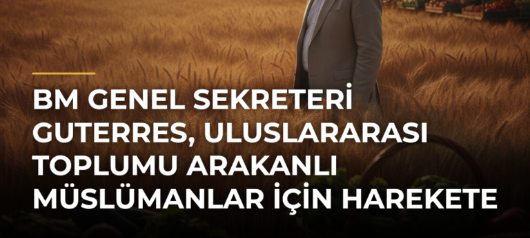 BM Genel Sekreteri Guterres, uluslararası toplumu Arakanlı Müslümanlar için harekete geçmeye çağırdı