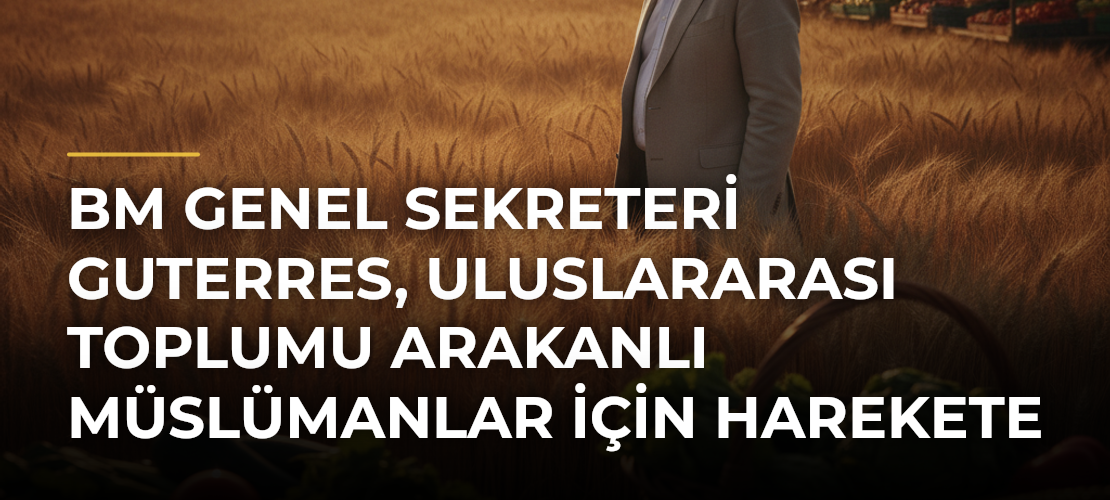 BM Genel Sekreteri Guterres, uluslararası toplumu Arakanlı Müslümanlar için harekete geçmeye çağırdı - Mirat Haber