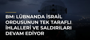 BM: Lübnanda İsrail ordusunun tek taraflı ihlalleri ve saldırıları devam ediyor