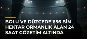 Bolu ve Düzcede 656 bin hektar ormanlık alan 24 saat gözetim altında