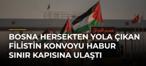 Bosna Hersekten yola çıkan Filistin Konvoyu Habur Sınır Kapısına ulaştı
