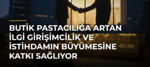Butik pastacılığa artan ilgi girişimcilik ve istihdamın büyümesine katkı sağlıyor