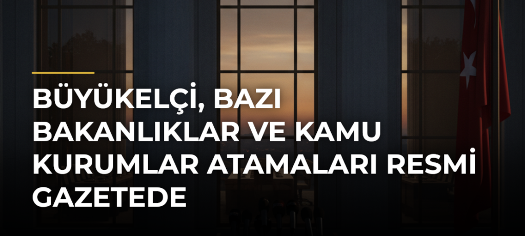 Büyükelçi, bazı bakanlıklar ve kamu kurumlar atamaları Resmi Gazetede