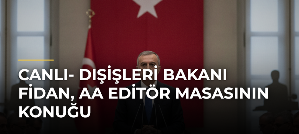 CANLI- Dışişleri Bakanı Fidan, AA Editör Masasının konuğu