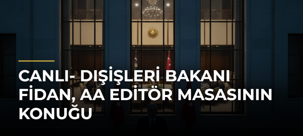 CANLI- Dışişleri Bakanı Fidan, AA Editör Masasının konuğu