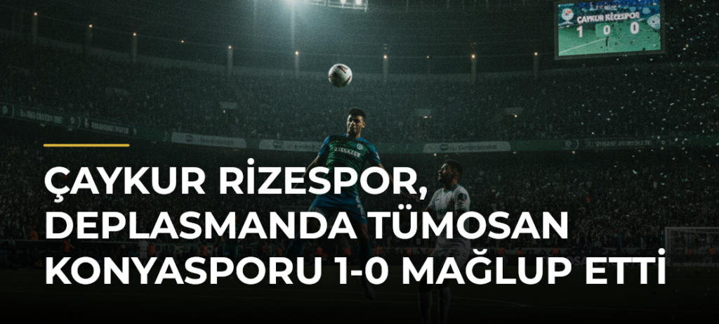 Çaykur Rizespor, deplasmanda TÜMOSAN Konyasporu 1-0 mağlup etti