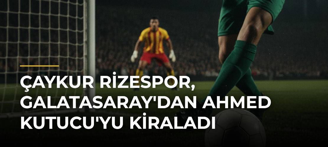 Çaykur Rizespor, Galatasaray'dan Ahmed Kutucu'yu Kiraladı - Mirat Haber