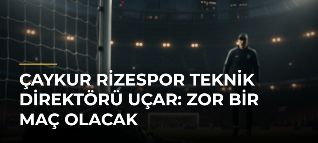 Çaykur Rizespor Teknik Direktörü Uçar: Zor bir maç olacak