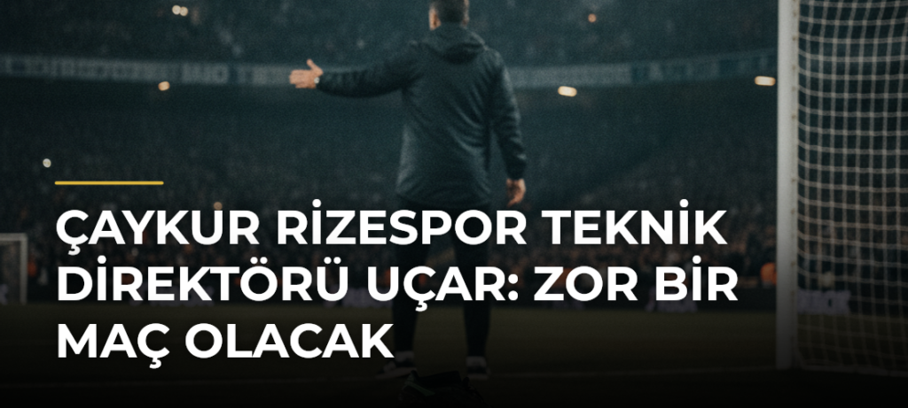 Çaykur Rizespor Teknik Direktörü Uçar: Zor Bir Maç Olacak
