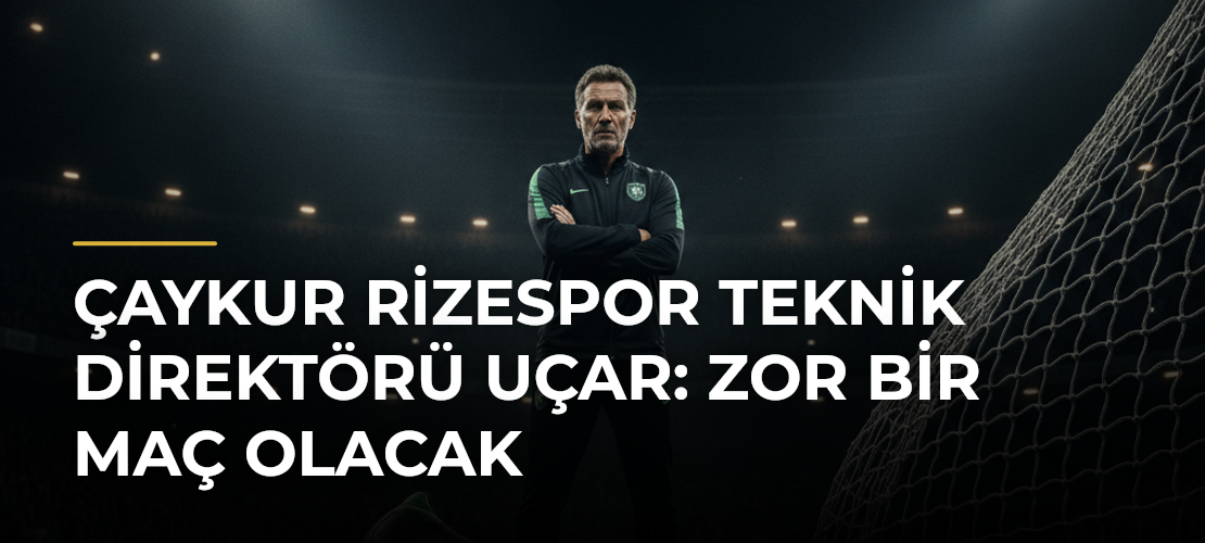 Çaykur Rizespor Teknik Direktörü Uçar: Zor bir maç olacak - Mirat Haber