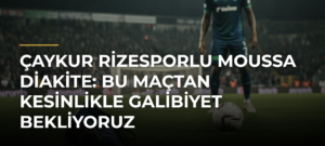 Çaykur Rizesporlu Moussa Diakite: Bu Maçtan Kesinlikle Galibiyet Bekliyoruz