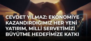Cevdet Yılmaz: Ekonomiye kazandırdığımız her yeni yatırım, milli servetimizi büyütme hedefimize katkı sağlamakta