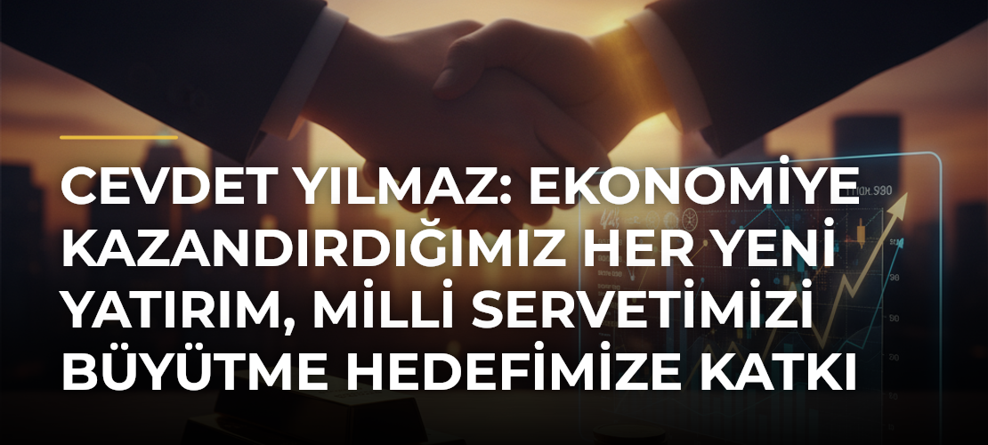 Cevdet Yılmaz: Ekonomiye kazandırdığımız her yeni yatırım, milli servetimizi büyütme hedefimize katkı sağlamakta
