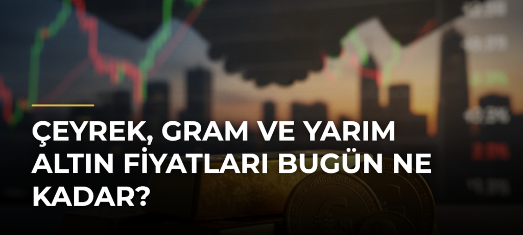 Çeyrek, gram ve yarım altın fiyatları bugün ne kadar?