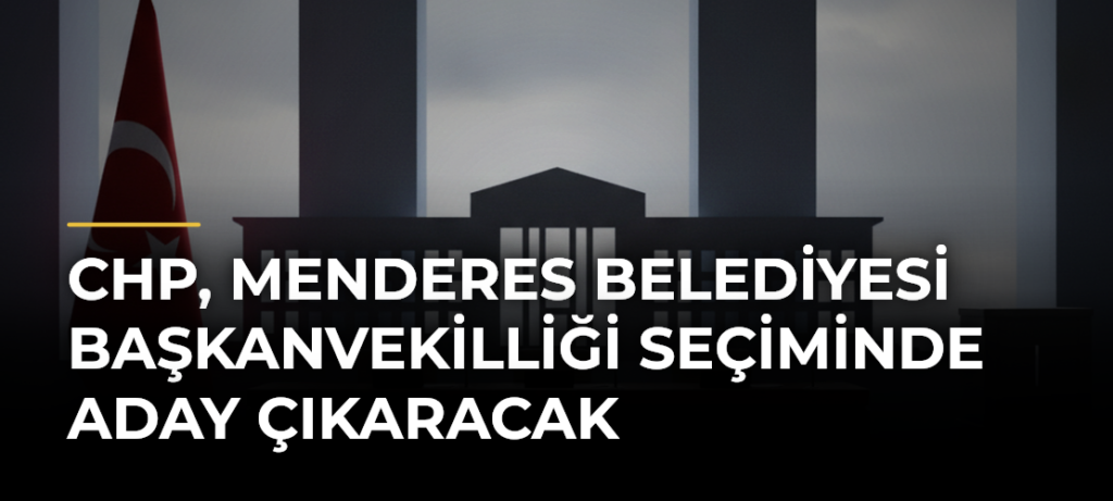 CHP, Menderes Belediyesi Başkanvekilliği Seçiminde Aday Çıkaracak