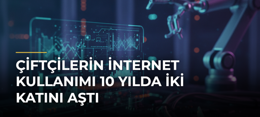 Çiftçilerin internet kullanımı 10 yılda iki katını aştı